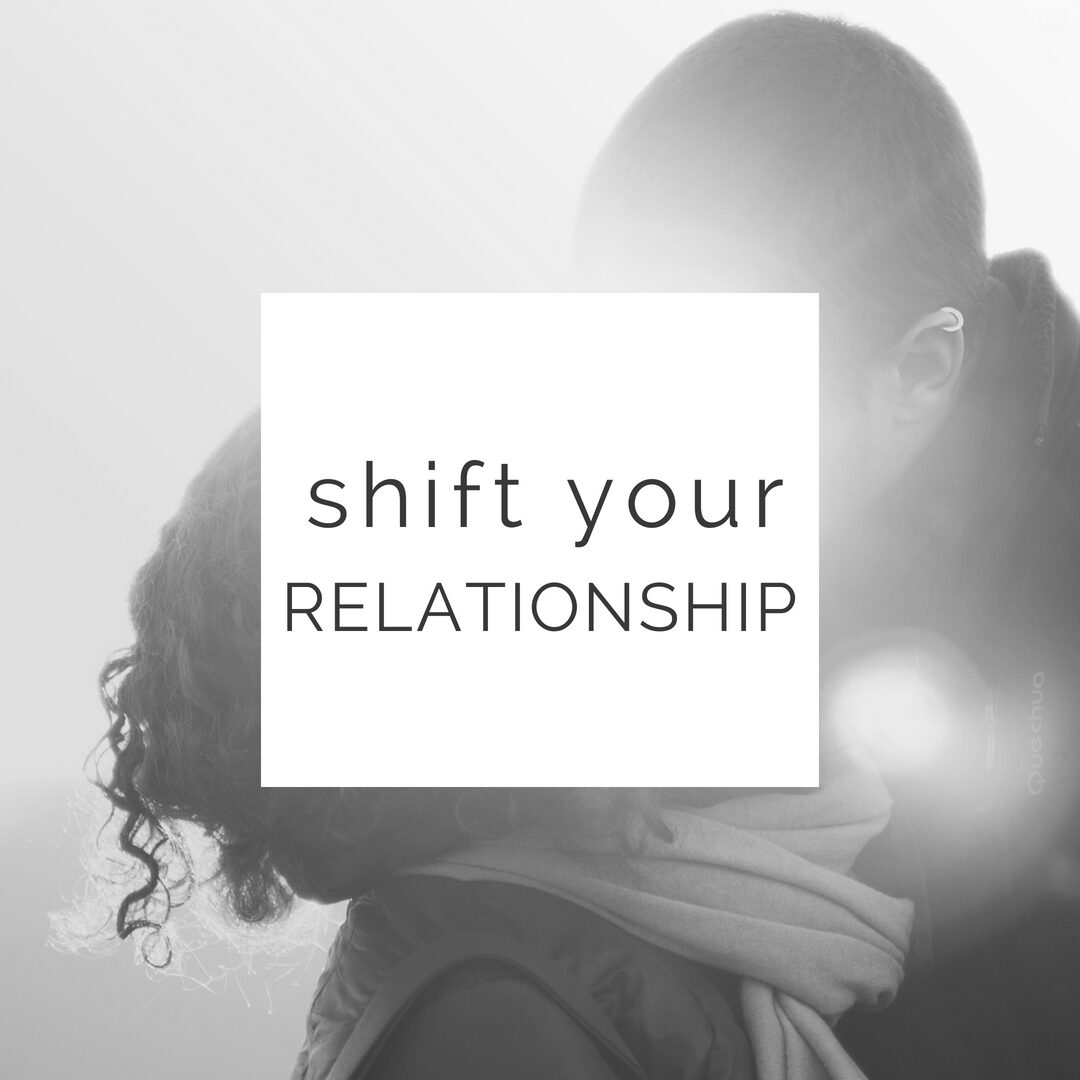 Shift your relationship